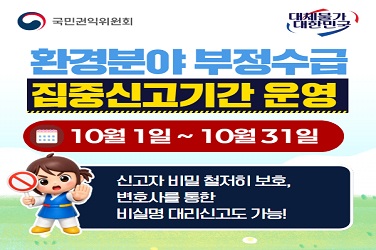 국민권익위원회 대체불가 대한민국 환경분야 부정수급 집중신고기간 운영 10월1일~10월31일 신고자 비밀 철저히 보호, 변호사를 통한 비실면 대리신고도 가능!